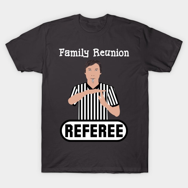 Family Reunion Referee Time Out Whistle Funny Humor T-Shirt by ExplOregon